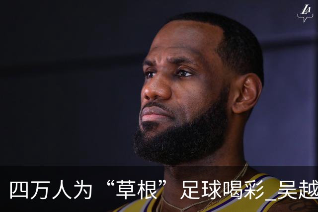 四万人为“草根”足球喝彩 吴越杯何以超燃