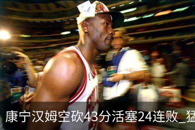 康宁汉姆空砍43分活塞24连败 猛龙送黄蜂5连败