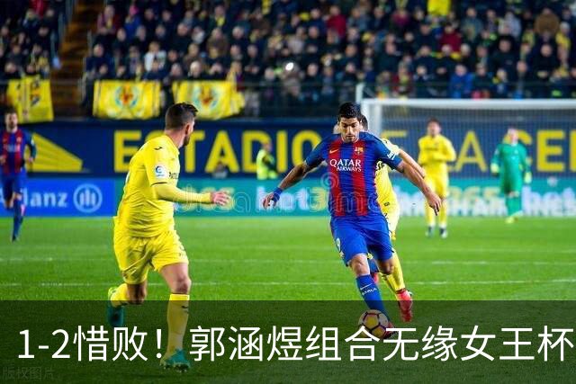 1-2惜败！郭涵煜组合无缘女王杯网球赛女双决赛