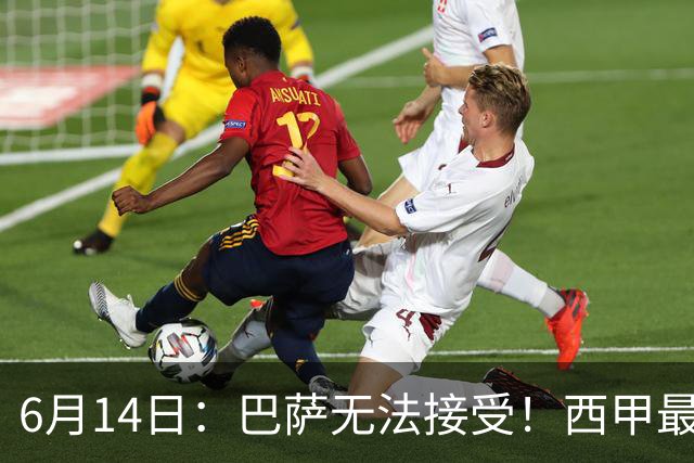 6月14日：巴萨无法接受！西甲最佳门将竟成世界杯看客